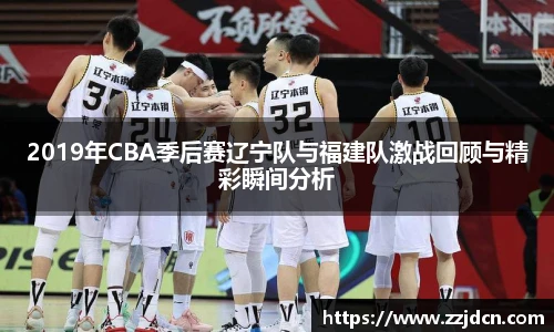 2019年CBA季后赛辽宁队与福建队激战回顾与精彩瞬间分析