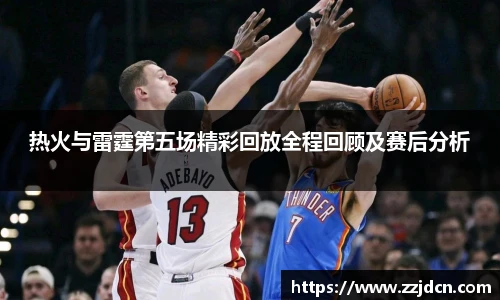 热火与雷霆第五场精彩回放全程回顾及赛后分析